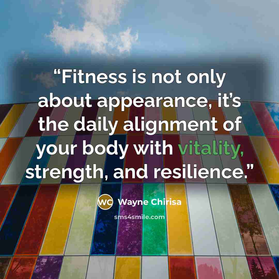 “Fitness is not only about appearance, it’s the daily alignment of your body with vitality, strength, and resilience.” quote by Wayne Chirisa