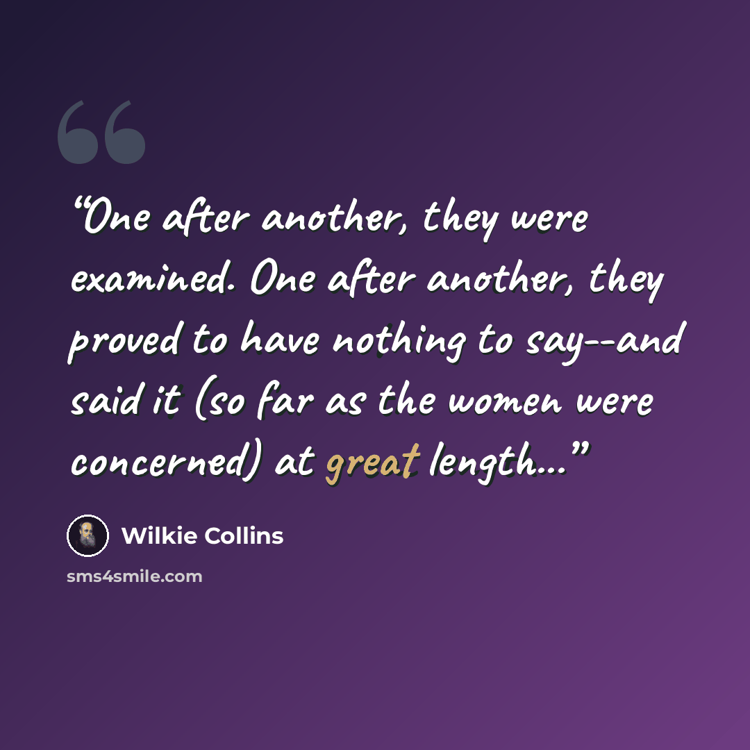 “One after another, they were examined. One after another, they proved to have nothing to say--and said it (so far as the women were concerned) at great length...” quote by Wilkie Collins
