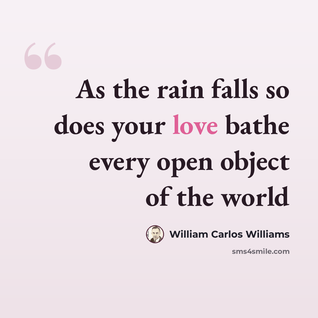 “As the rain falls so does your love bathe every open object of the world” quote by William Carlos Williams