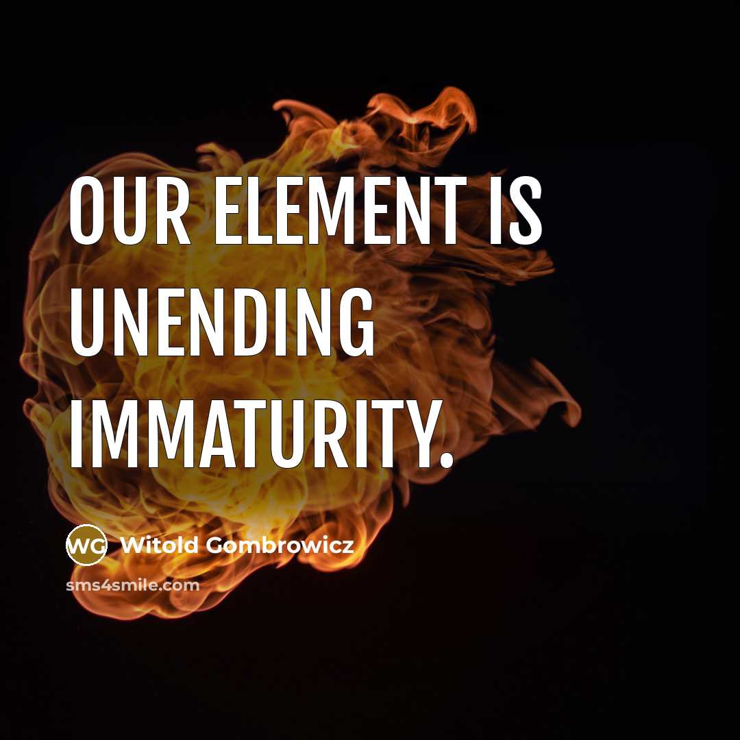 “Our element is unending immaturity.” quote by Witold Gombrowicz