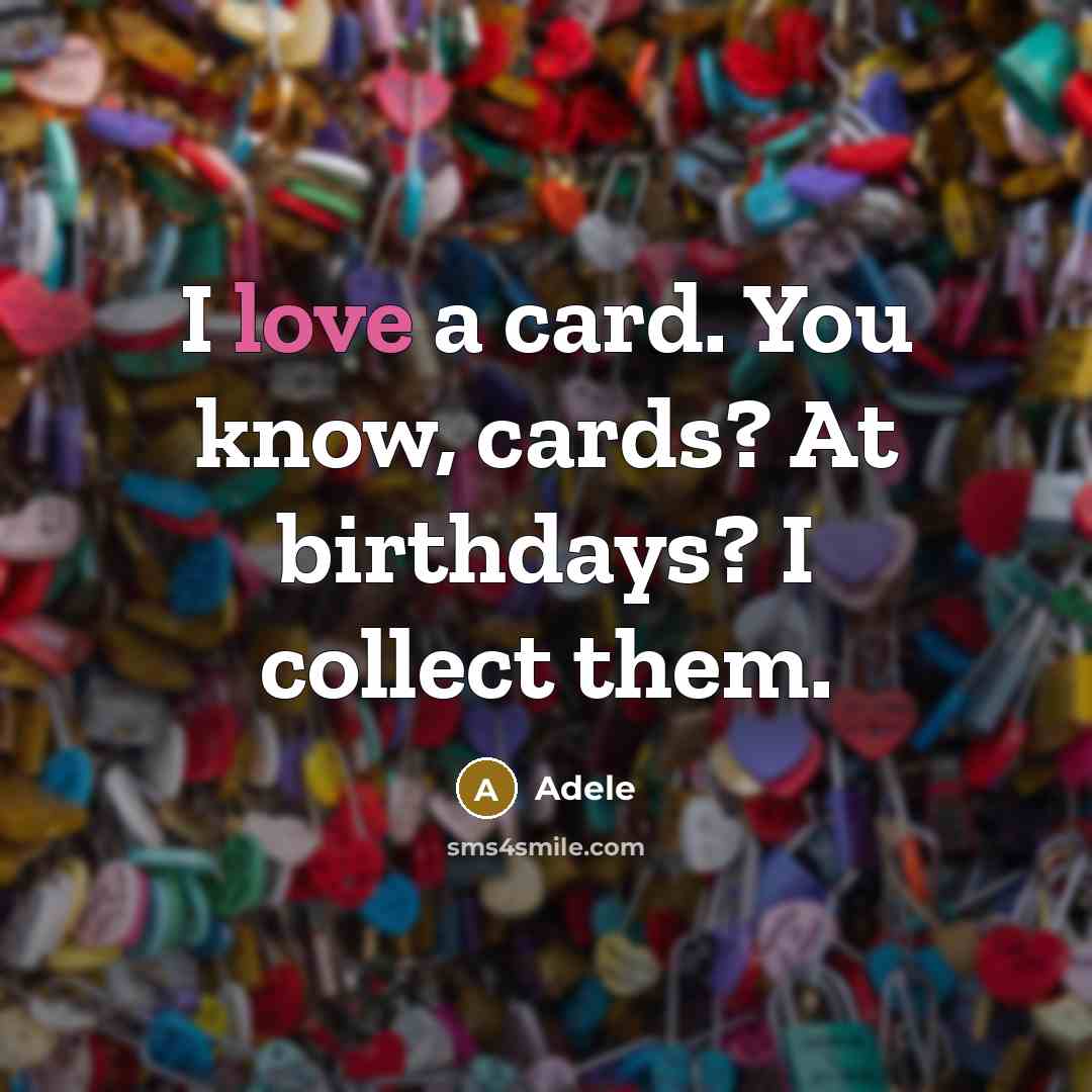 “I love a card. You know, cards? At birthdays? I collect them.” quote by Adele