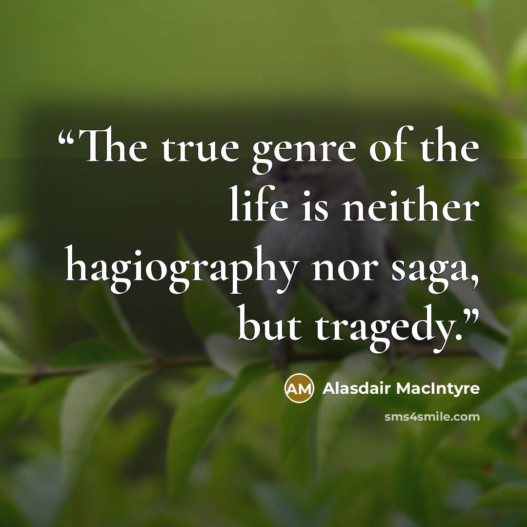 “The true genre of the life is neither hagiography nor saga, but tragedy.” quote by Alasdair MacIntyre