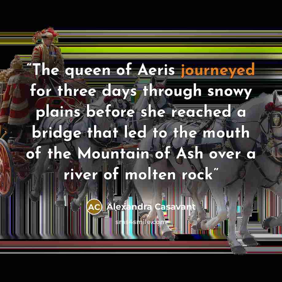 “The queen of Aeris journeyed for three days through snowy plains before she reached a bridge that led to the mouth of the Mountain of Ash over a river of molten rock” quote by Alexandra Casavant