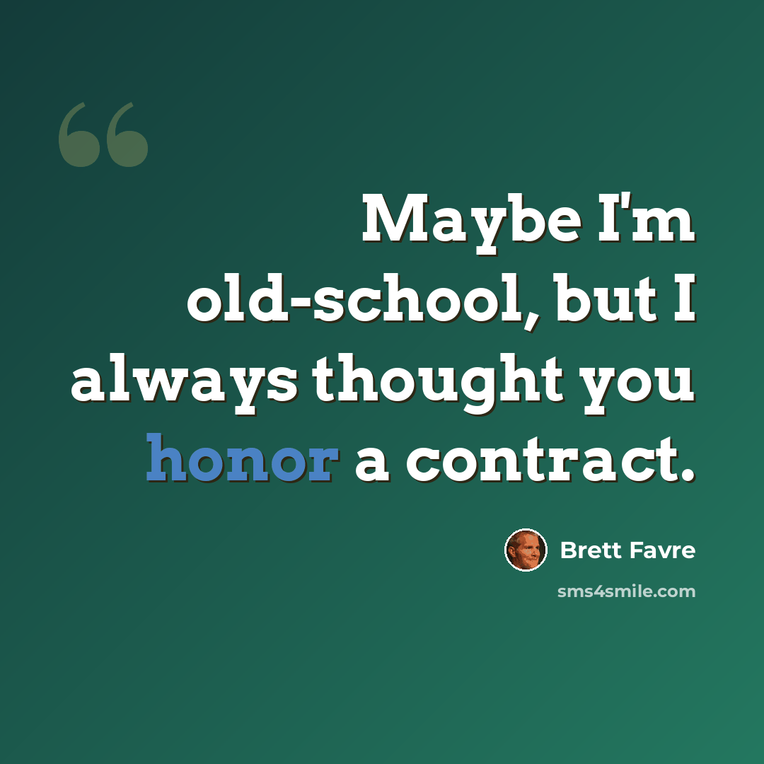 “Maybe I'm old-school, but I always thought you honor a contract.” quote by Brett Favre