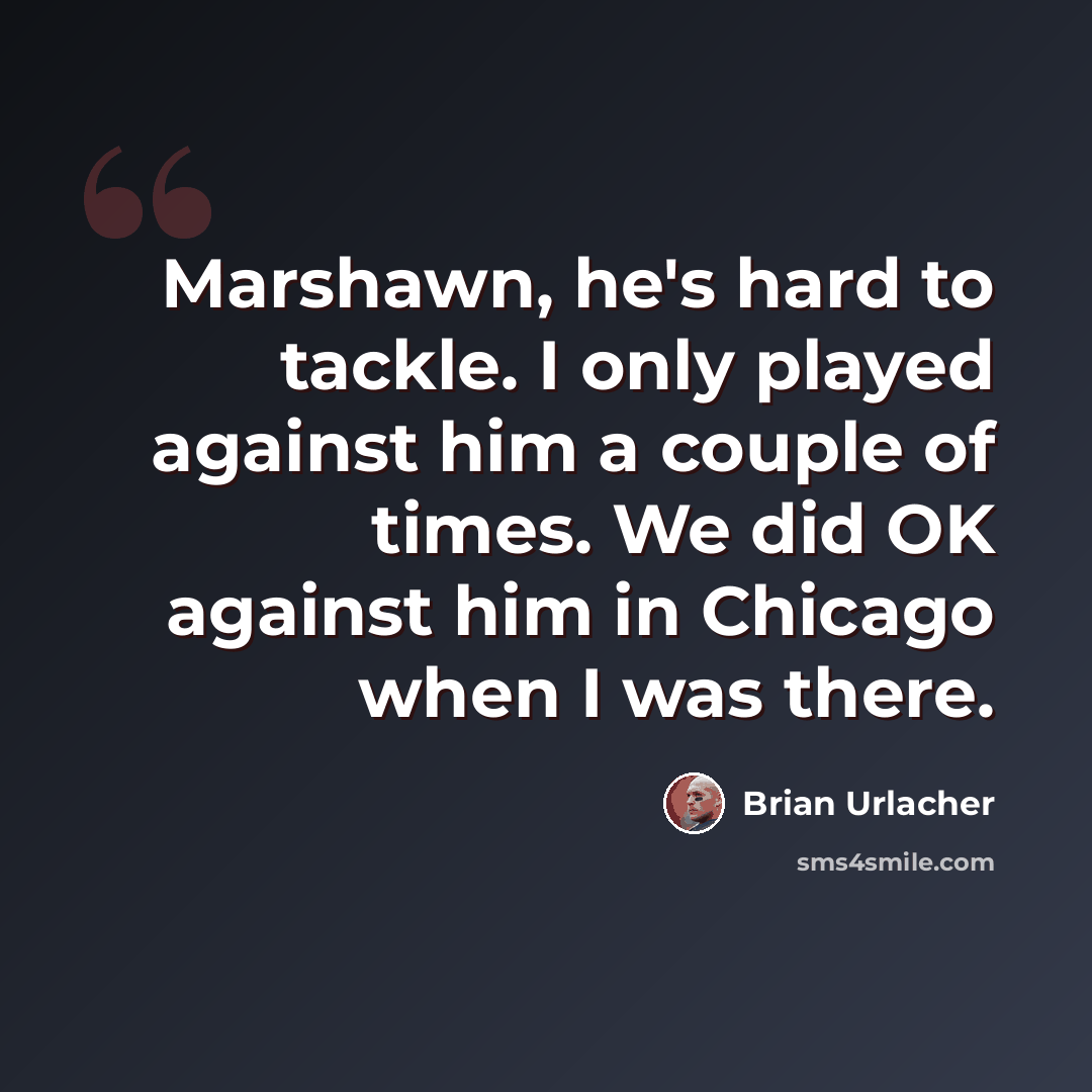 “Marshawn, he's hard to tackle. I only played against him a couple of times. We did OK against him in Chicago when I was there.” quote by Brian Urlacher