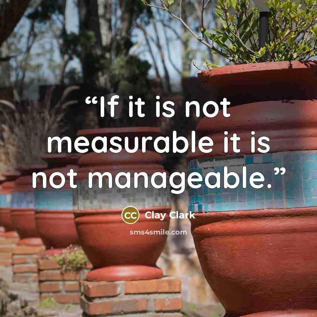 “If it is not measurable it is not manageable.” quote by Clay Clark