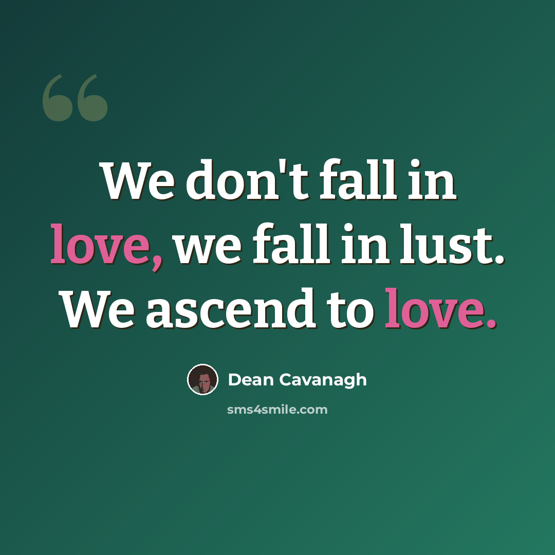 “We don't fall in love, we fall in lust. We ascend to love.” quote by Dean Cavanagh