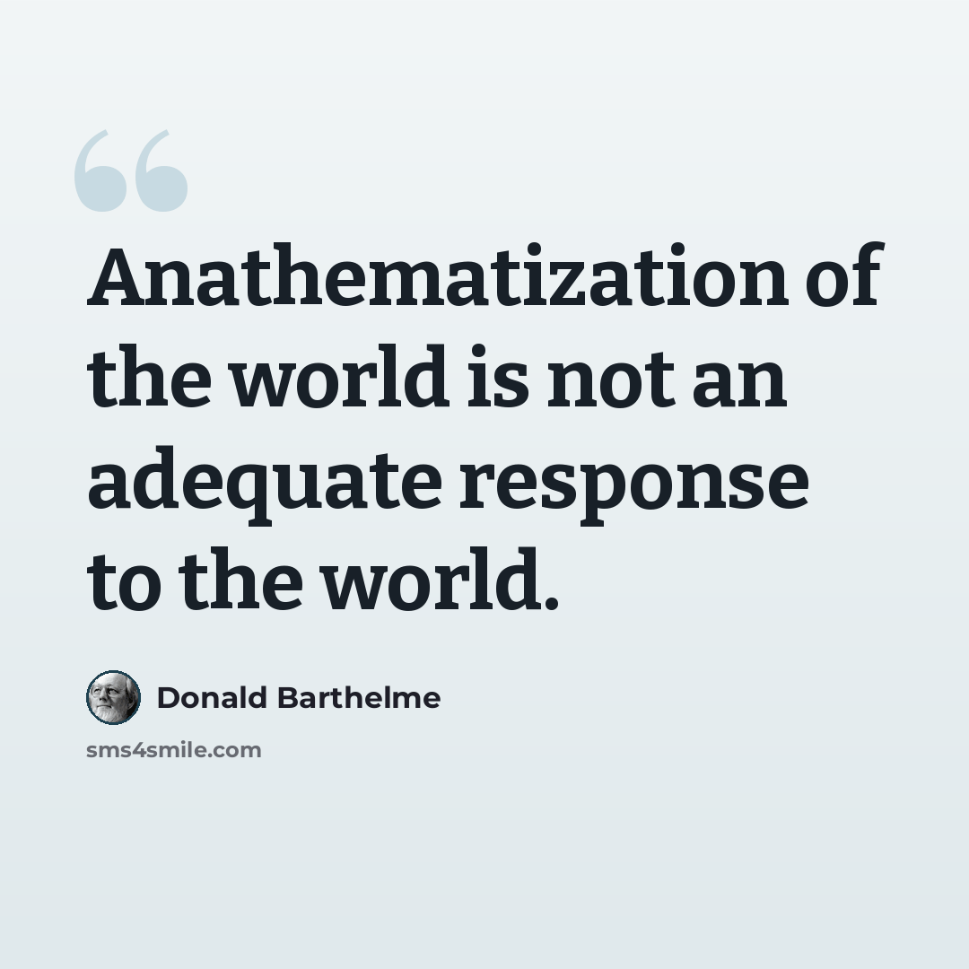 “Anathematization of the world is not an adequate response to the world.” quote by Donald Barthelme