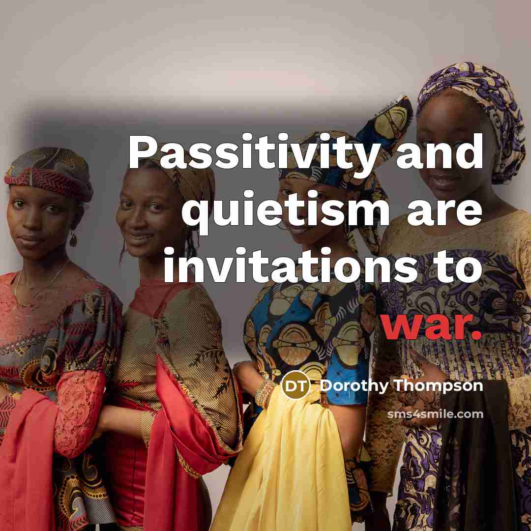 “Passitivity and quietism are invitations to war.” quote by Dorothy Thompson