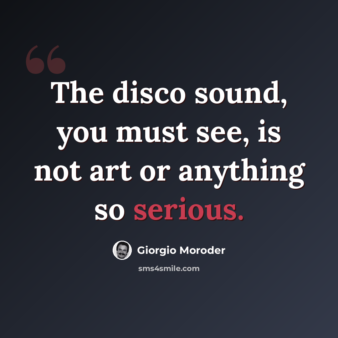 “The disco sound, you must see, is not art or anything so serious.” quote by Giorgio Moroder
