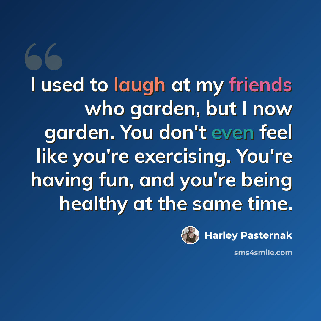 “I used to laugh at my friends who garden, but I now garden. You don't even feel like you're exercising. You're having fun, and you're being healthy at the same time.” quote by Harley Pasternak
