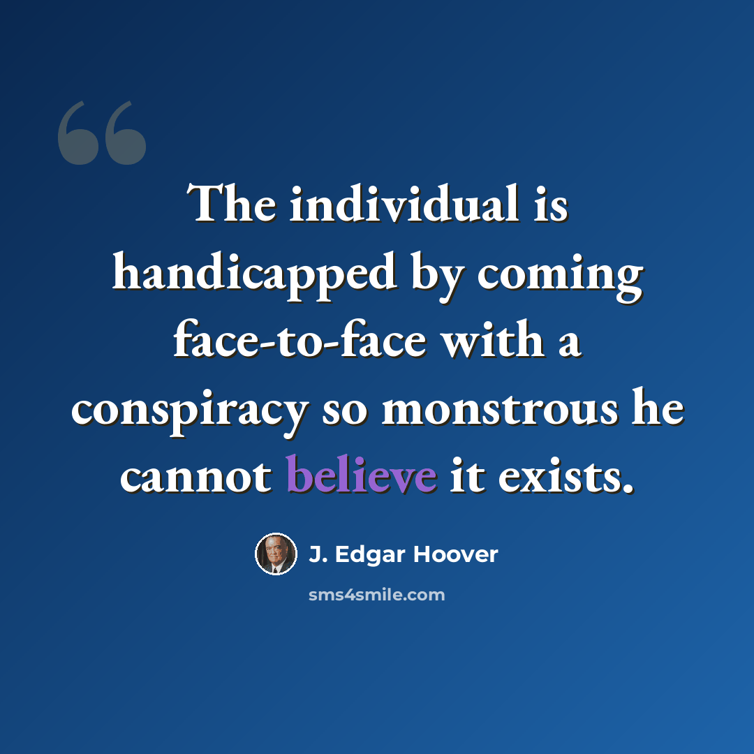 “The individual is handicapped by coming face-to-face with a conspiracy so monstrous he cannot believe it exists.” quote by J. Edgar Hoover