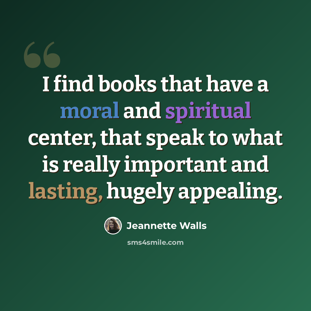 “I find books that have a moral and spiritual center, that speak to what is really important and lasting, hugely appealing.” quote by Jeannette Walls