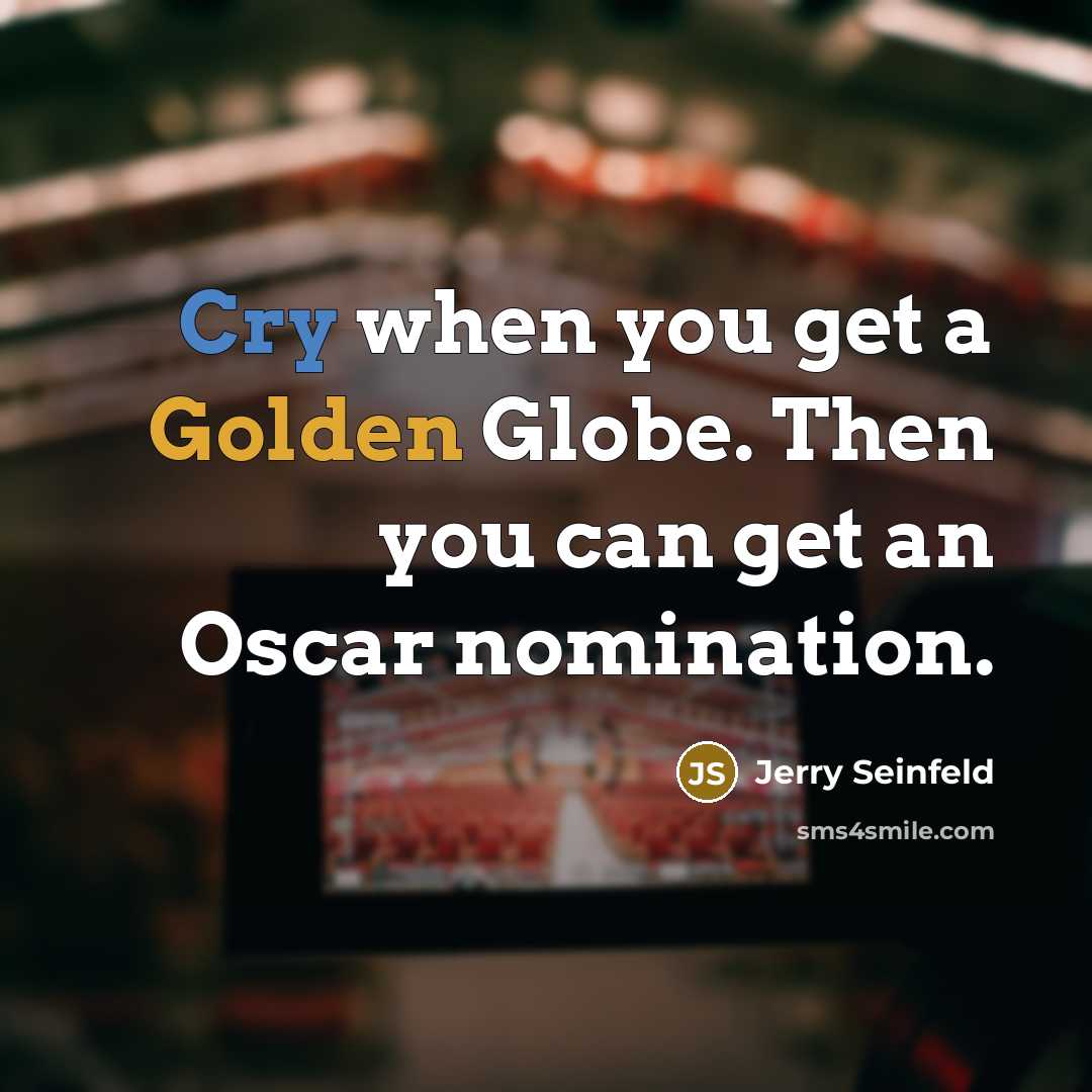 “Cry when you get a Golden Globe. Then you can get an Oscar nomination.” quote by Jerry Seinfeld