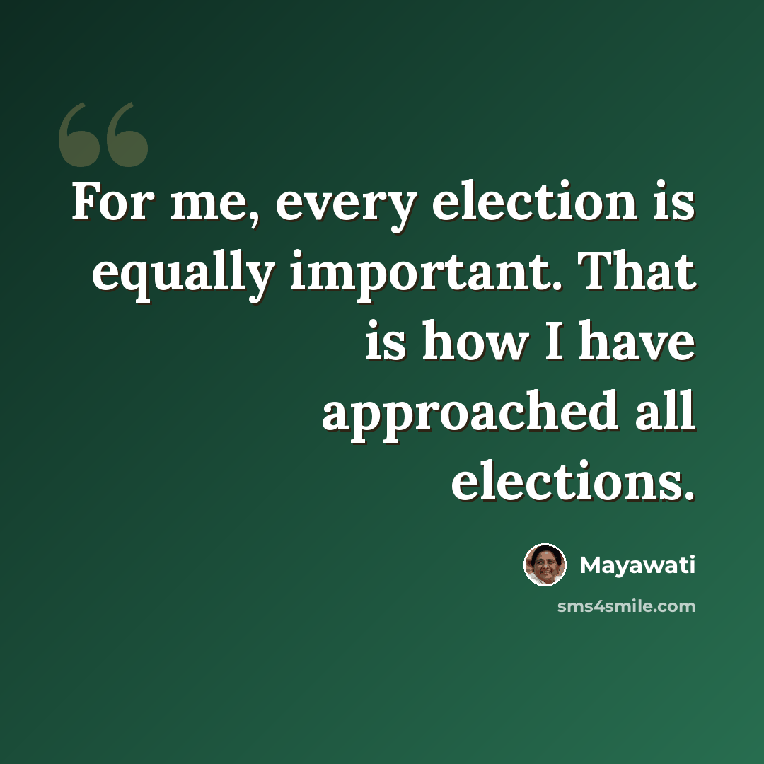 “For me, every election is equally important. That is how I have approached all elections.” quote by Mayawati