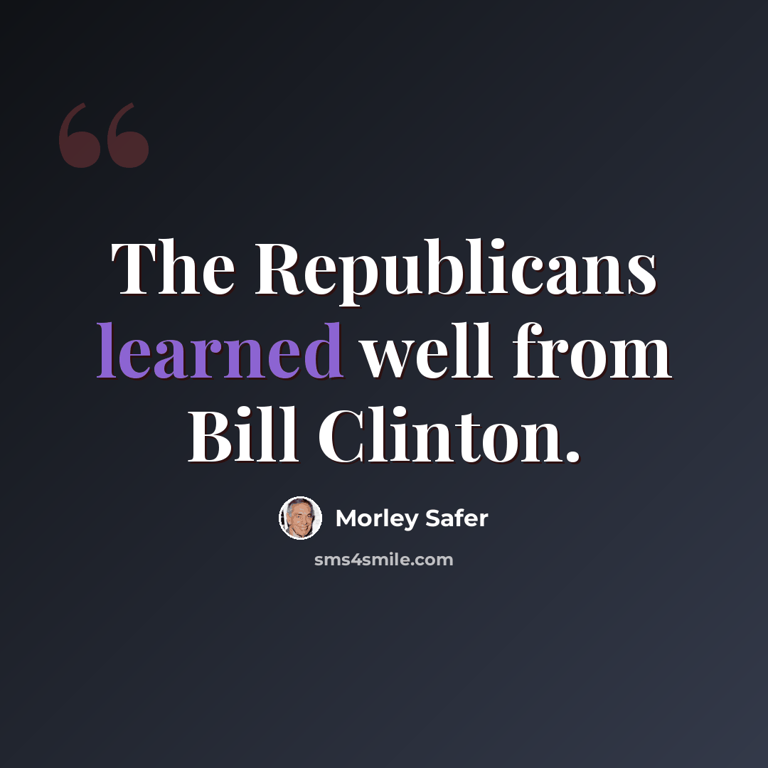 “The Republicans learned well from Bill Clinton.” quote by Morley Safer