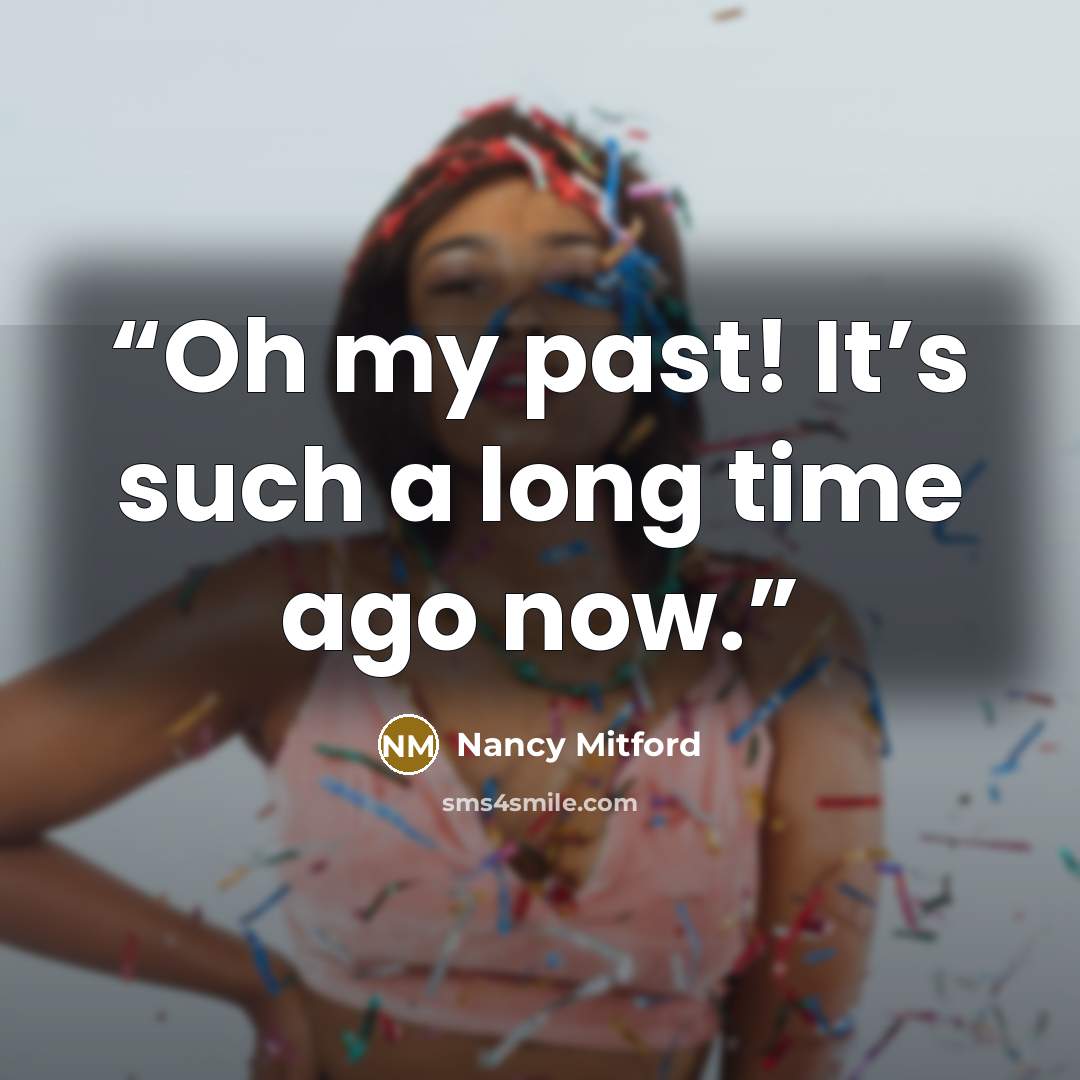 “Oh my past! It’s such a long time ago now.” quote by Nancy Mitford