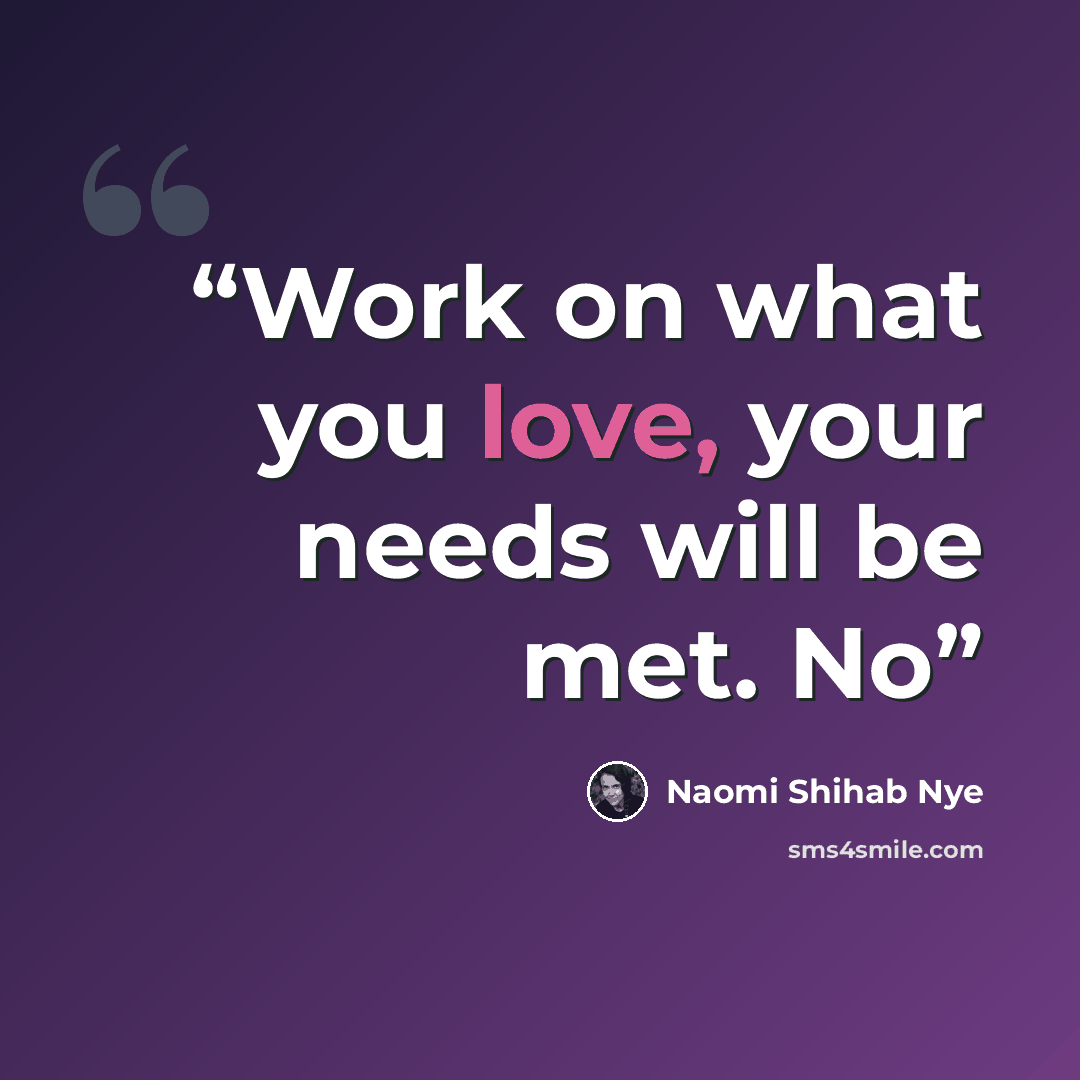 “Work on what you love, your needs will be met. No” quote by Naomi Shihab Nye