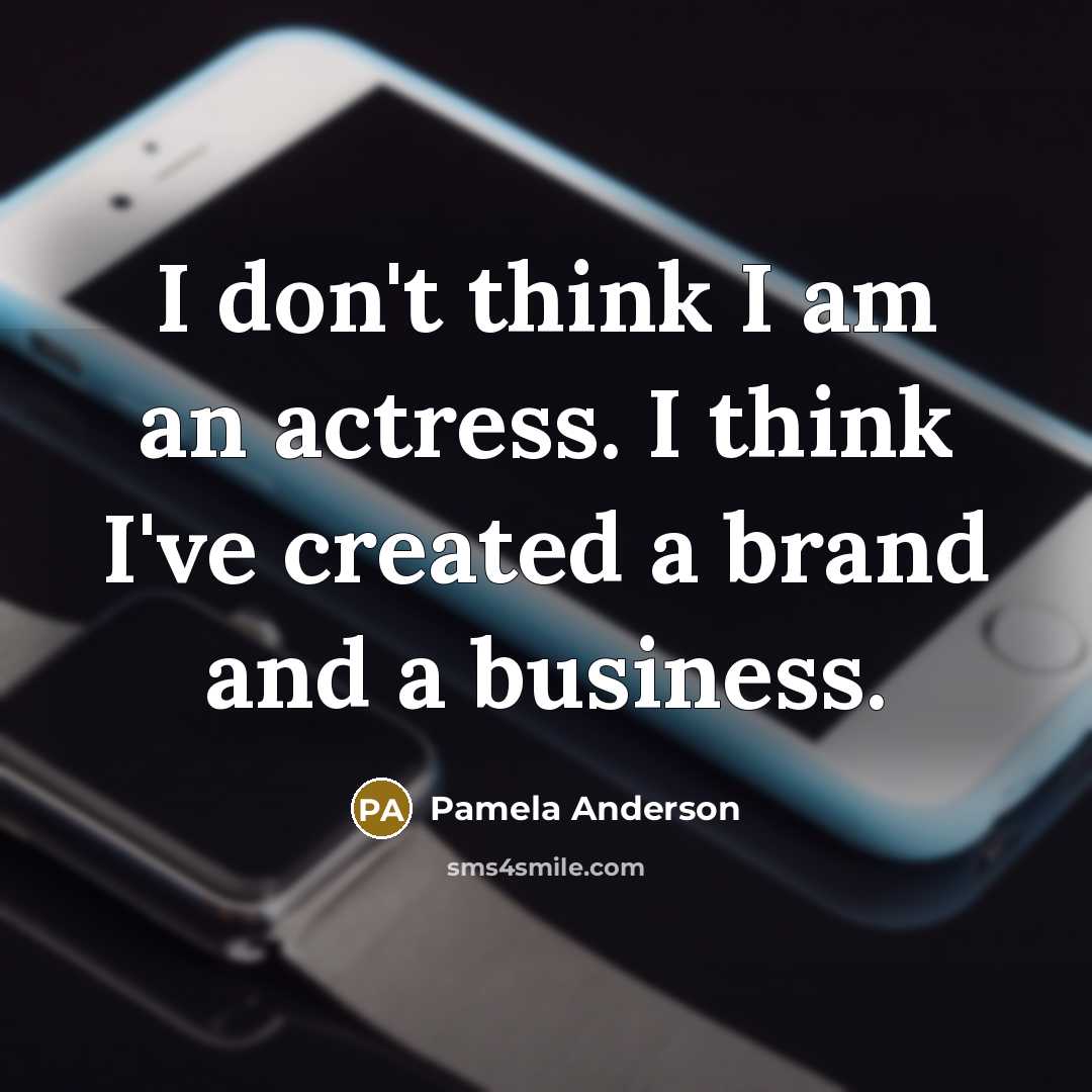 “I don't think I am an actress. I think I've created a brand and a business.” quote by Pamela Anderson