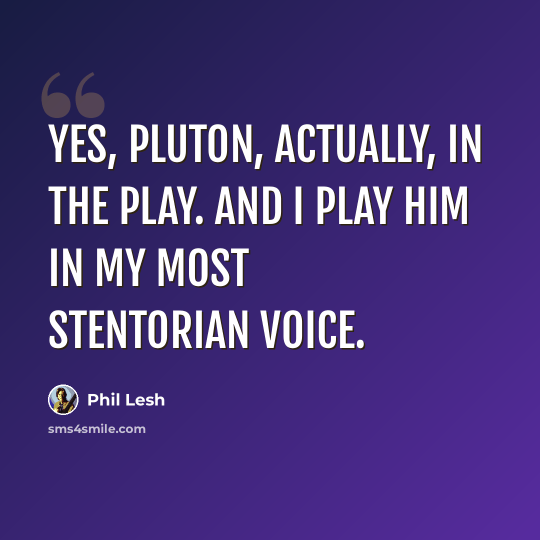 “Yes, Pluton, actually, in the play. And I play him in my most stentorian voice.” quote by Phil Lesh
