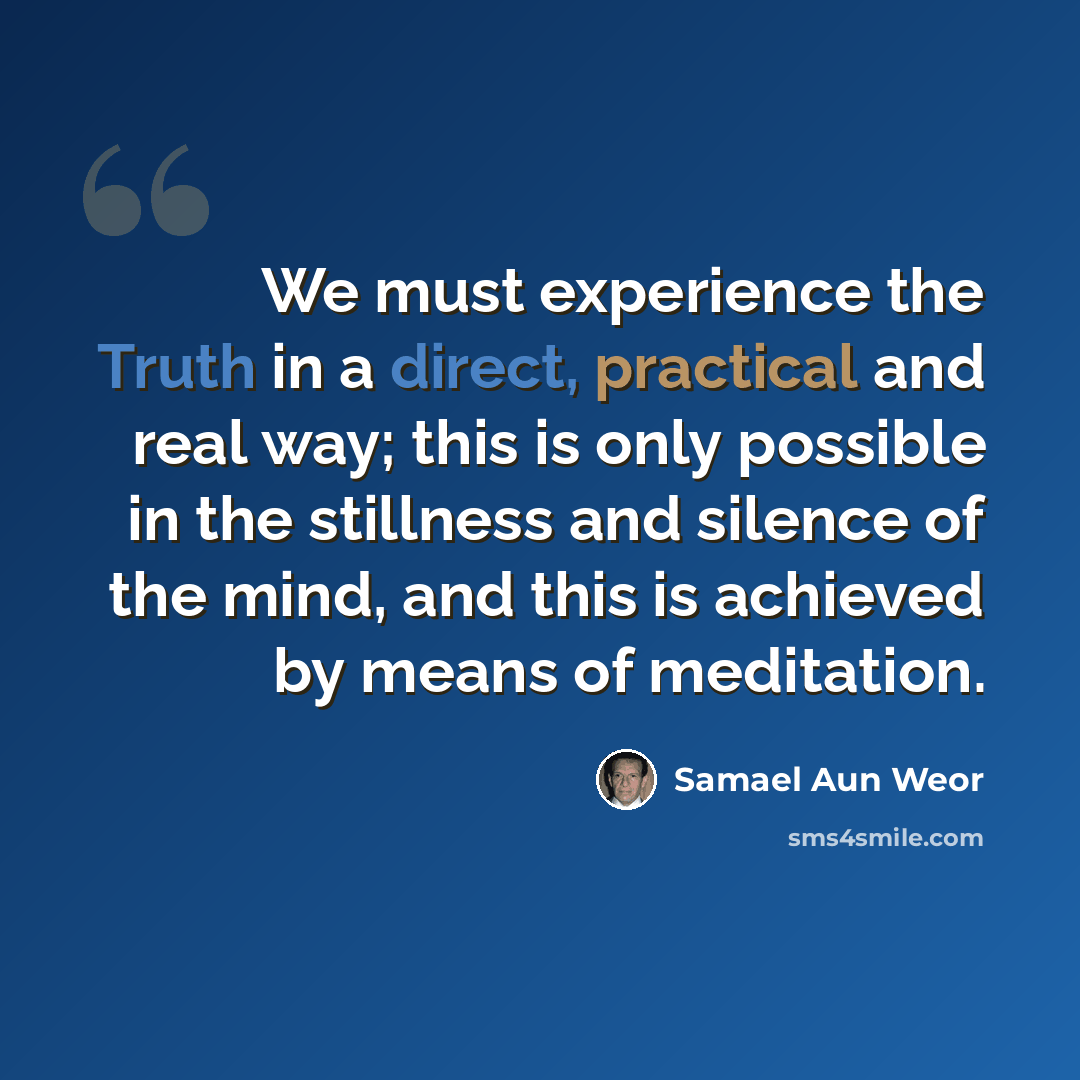 “We must experience the Truth in a direct, practical and real way; this is only possible in the stillness and silence of the mind, and this is achieved by means of meditation.” quote by Samael Aun Weor