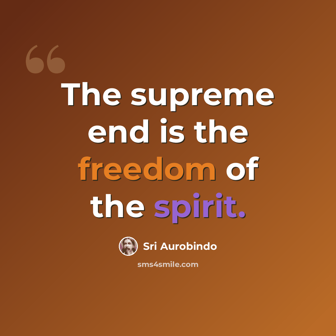 “The supreme end is the freedom of the spirit.” quote by Sri Aurobindo