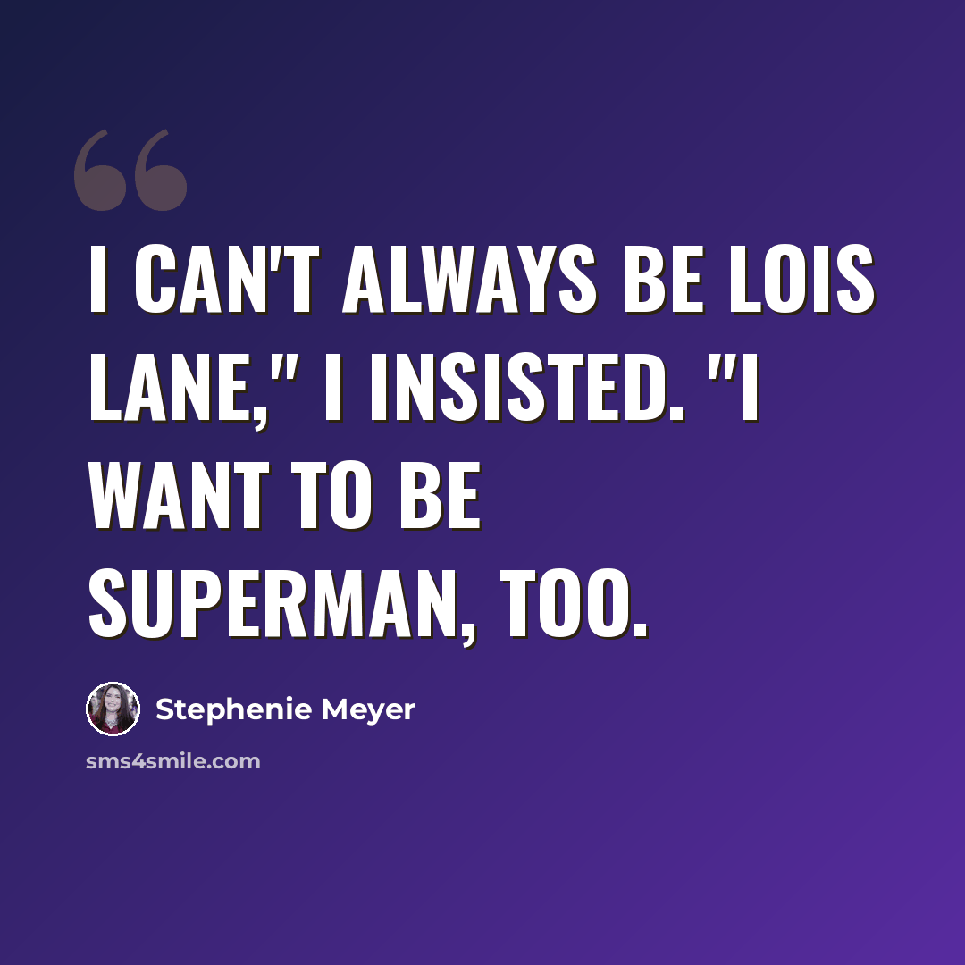 “I can't always be Lois Lane," I insisted. "I want to be Superman, too.” quote by Stephenie Meyer