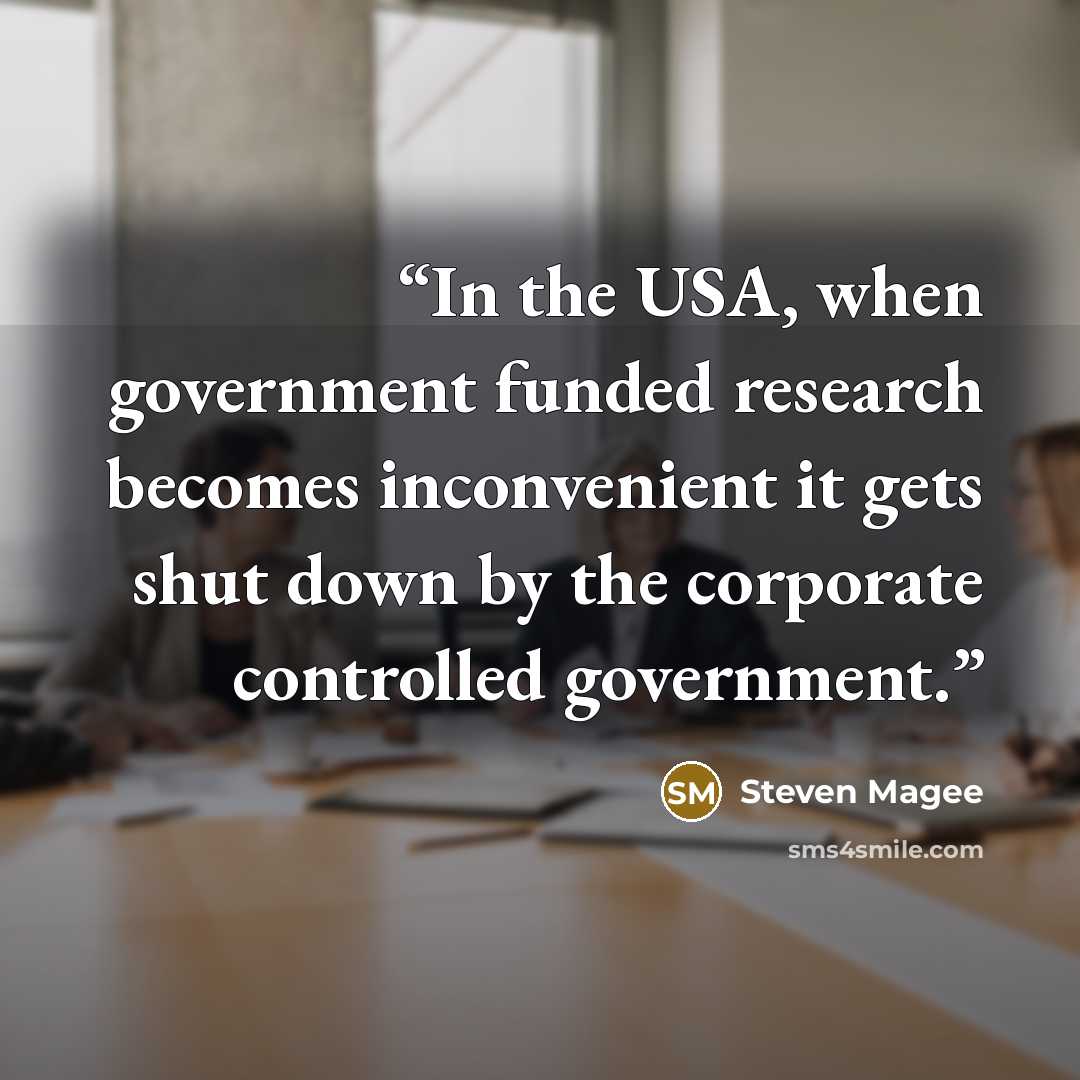 “In the USA, when government funded research becomes inconvenient it gets shut down by the corporate controlled government.” quote by Steven Magee