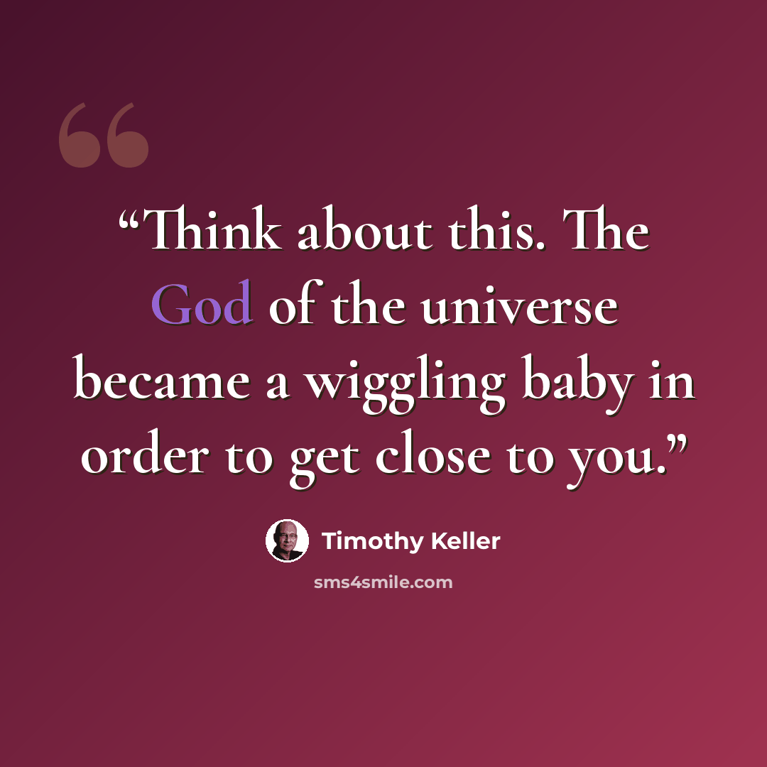 “Think about this. The God of the universe became a wiggling baby in order to get close to you.” quote by Timothy Keller