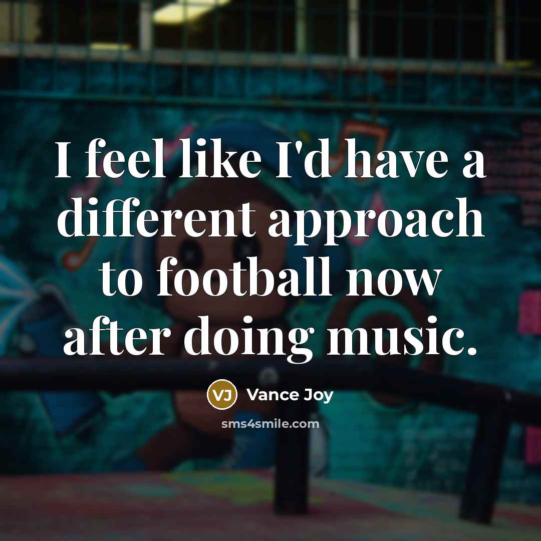 “I feel like I'd have a different approach to football now after doing music.” quote by Vance Joy