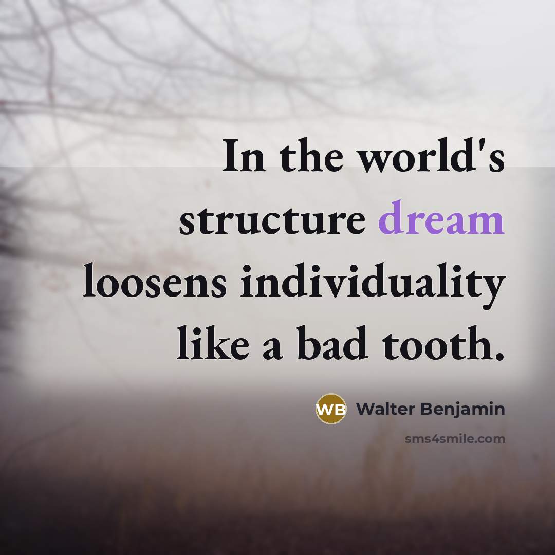 “In the world's structure dream loosens individuality like a bad tooth.” quote by Walter Benjamin