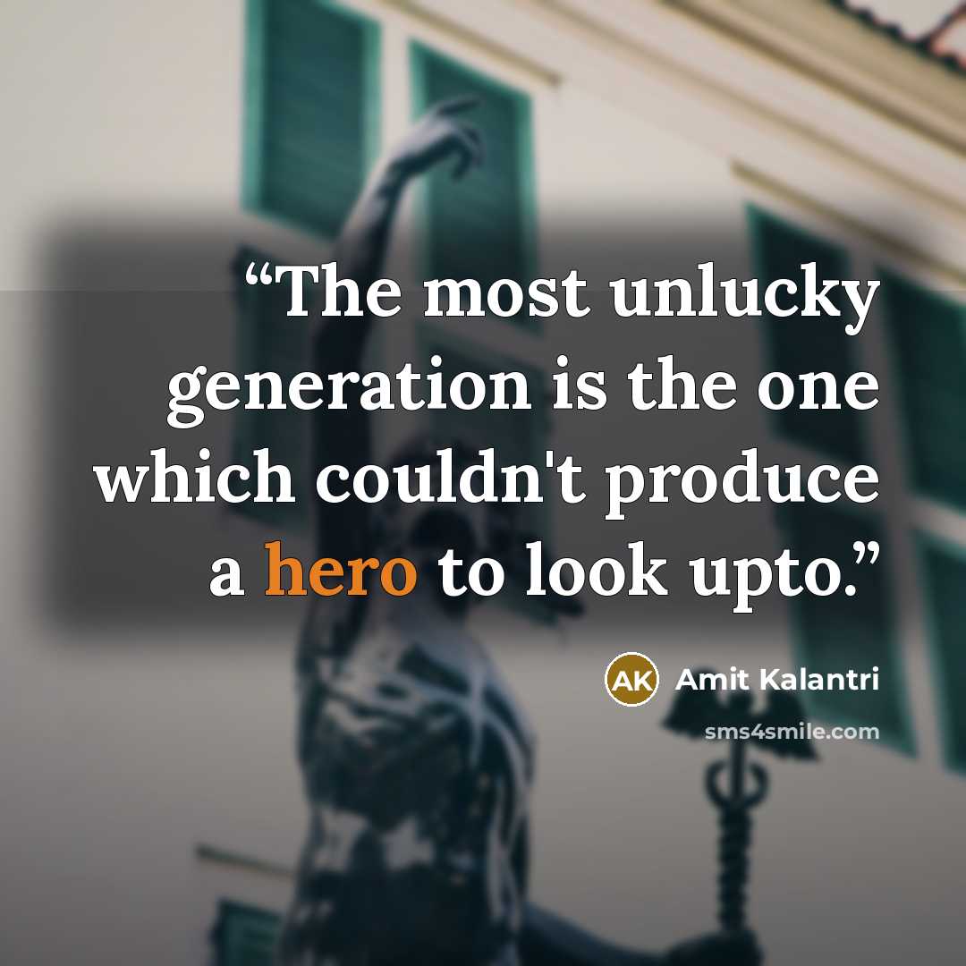 “The most unlucky generation is the one which couldn't produce a hero to look upto.” quote by Amit Kalantri