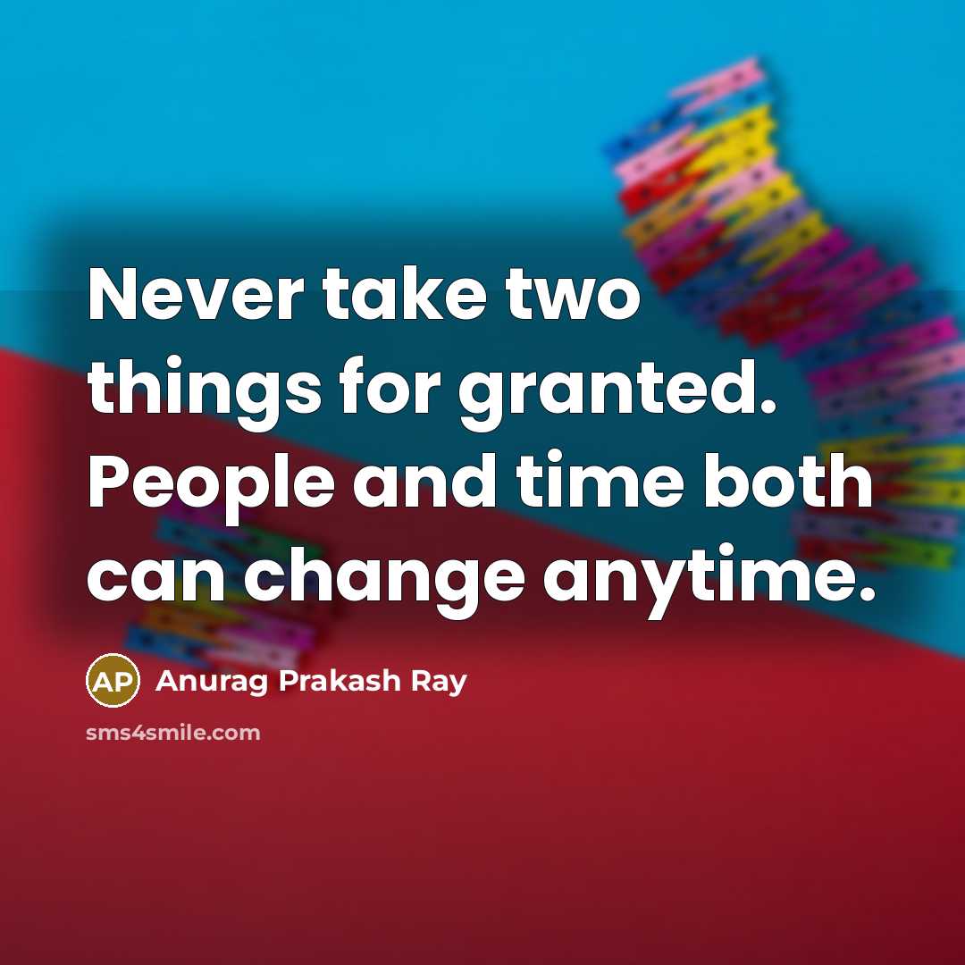 “Never take two things for granted. People and time both can change anytime.” quote by Anurag Prakash Ray