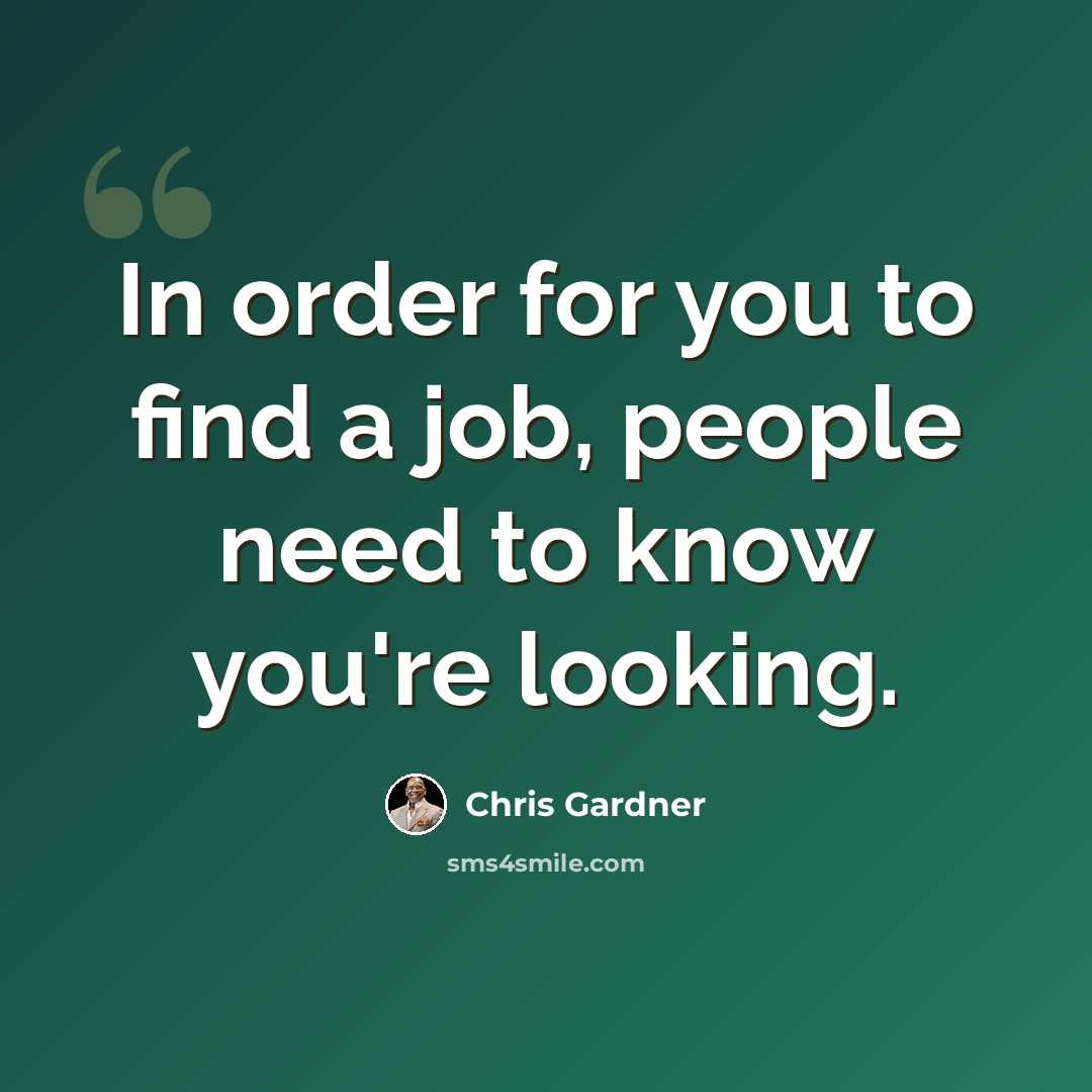 “In order for you to find a job, people need to know you're looking.” quote by Chris Gardner