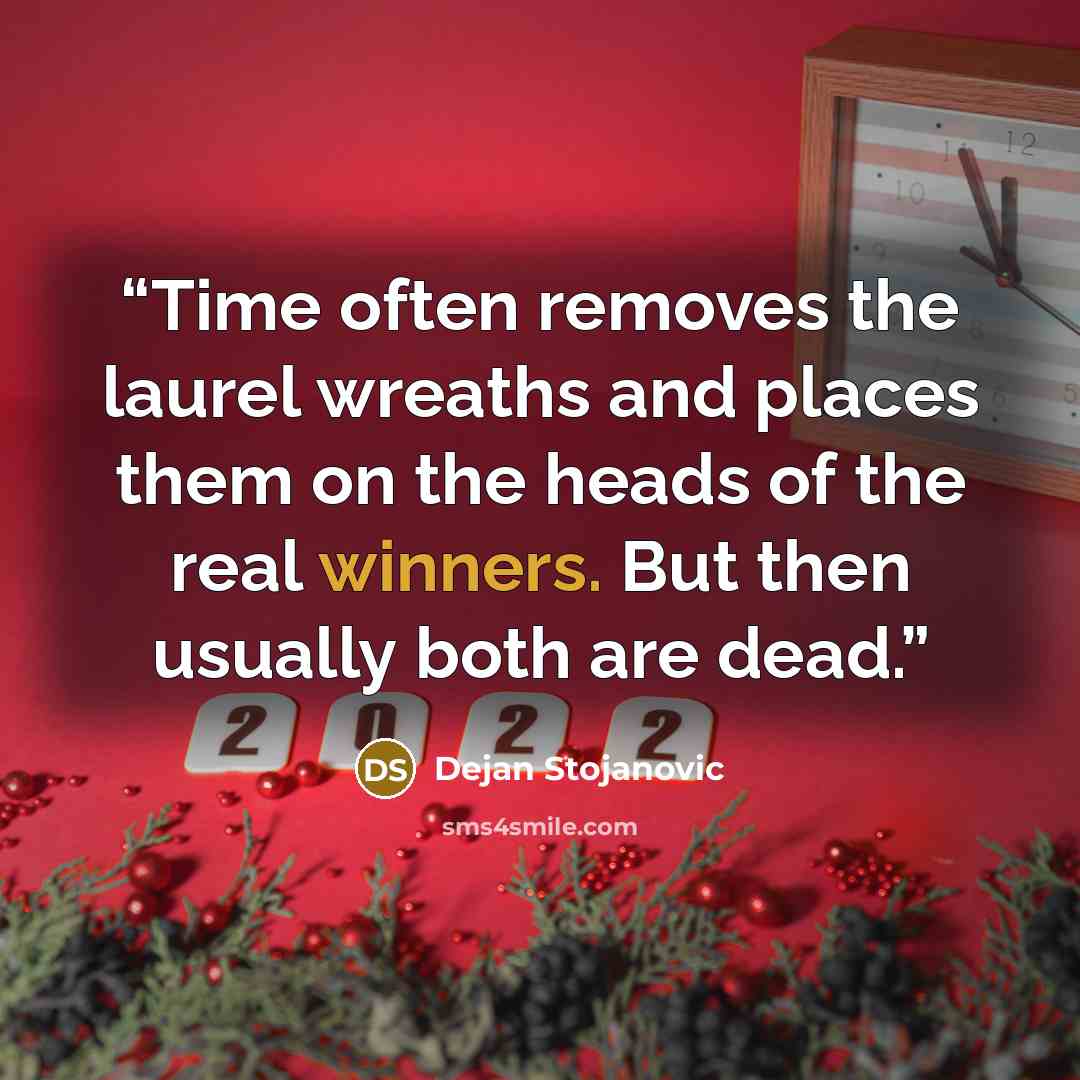 “Time often removes the laurel wreaths and places them on the heads of the real winners. But then usually both are dead.” quote by Dejan Stojanovic