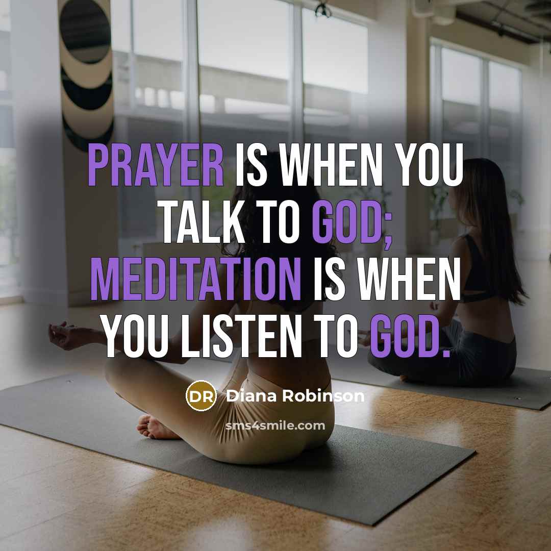 “Prayer is when you talk to God; meditation is when you listen to God.” quote by Diana Robinson