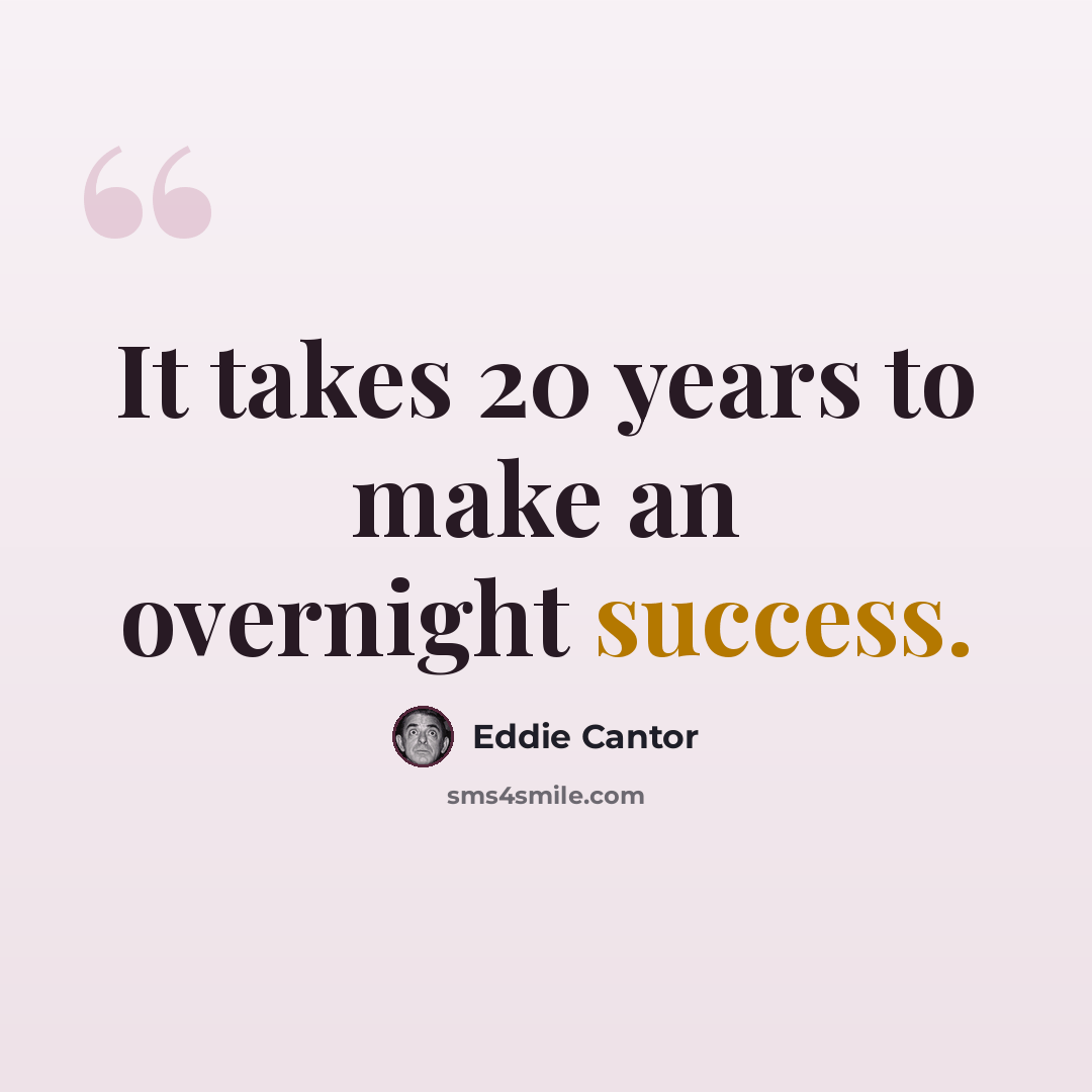 “It takes 20 years to make an overnight success.” quote by Eddie Cantor