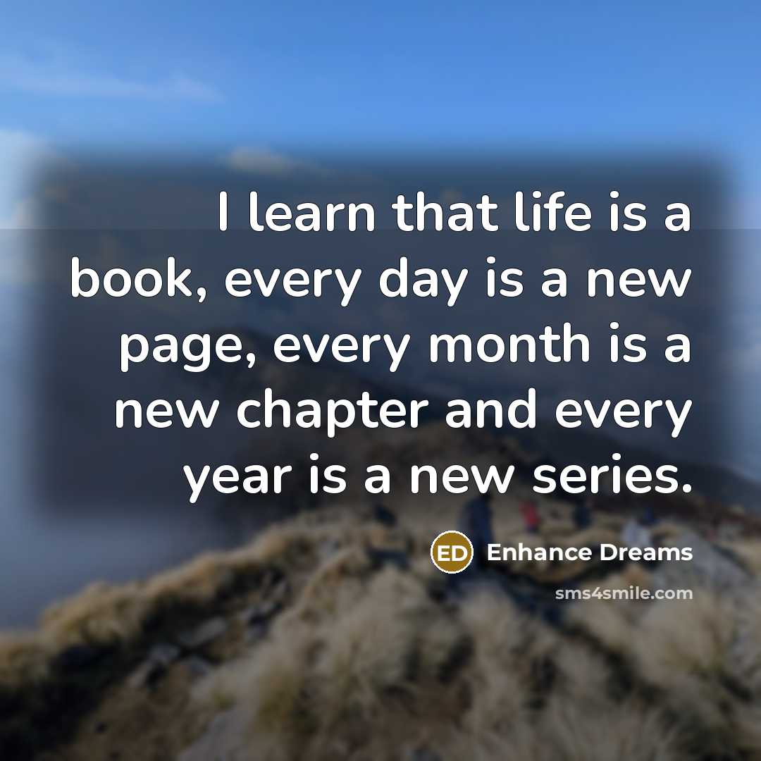 “I learn that life is a book, every day is a new page, every month is a new chapter and every year is a new series.” quote by Enhance Dreams