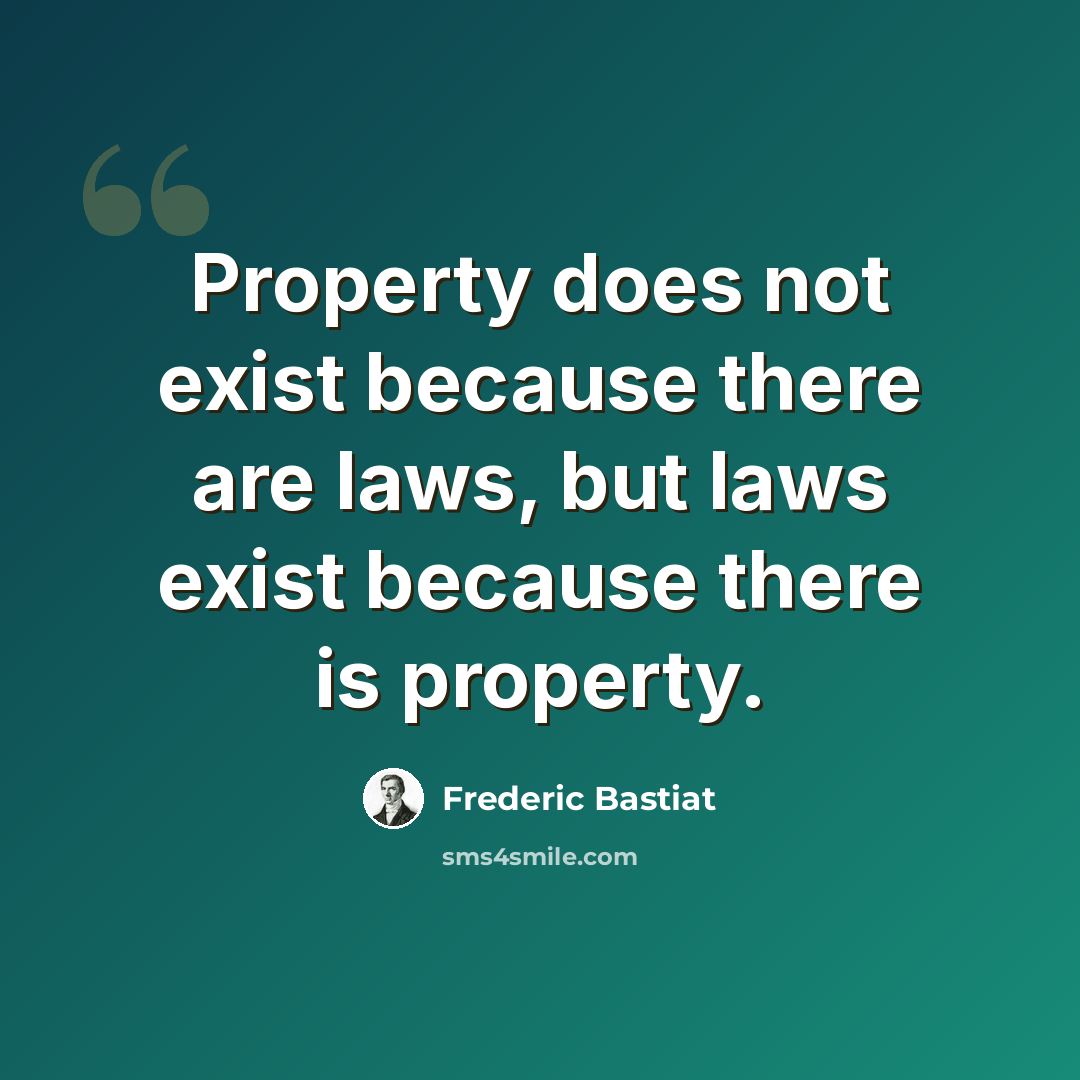 “Property does not exist because there are laws, but laws exist because there is property.” quote by Frederic Bastiat