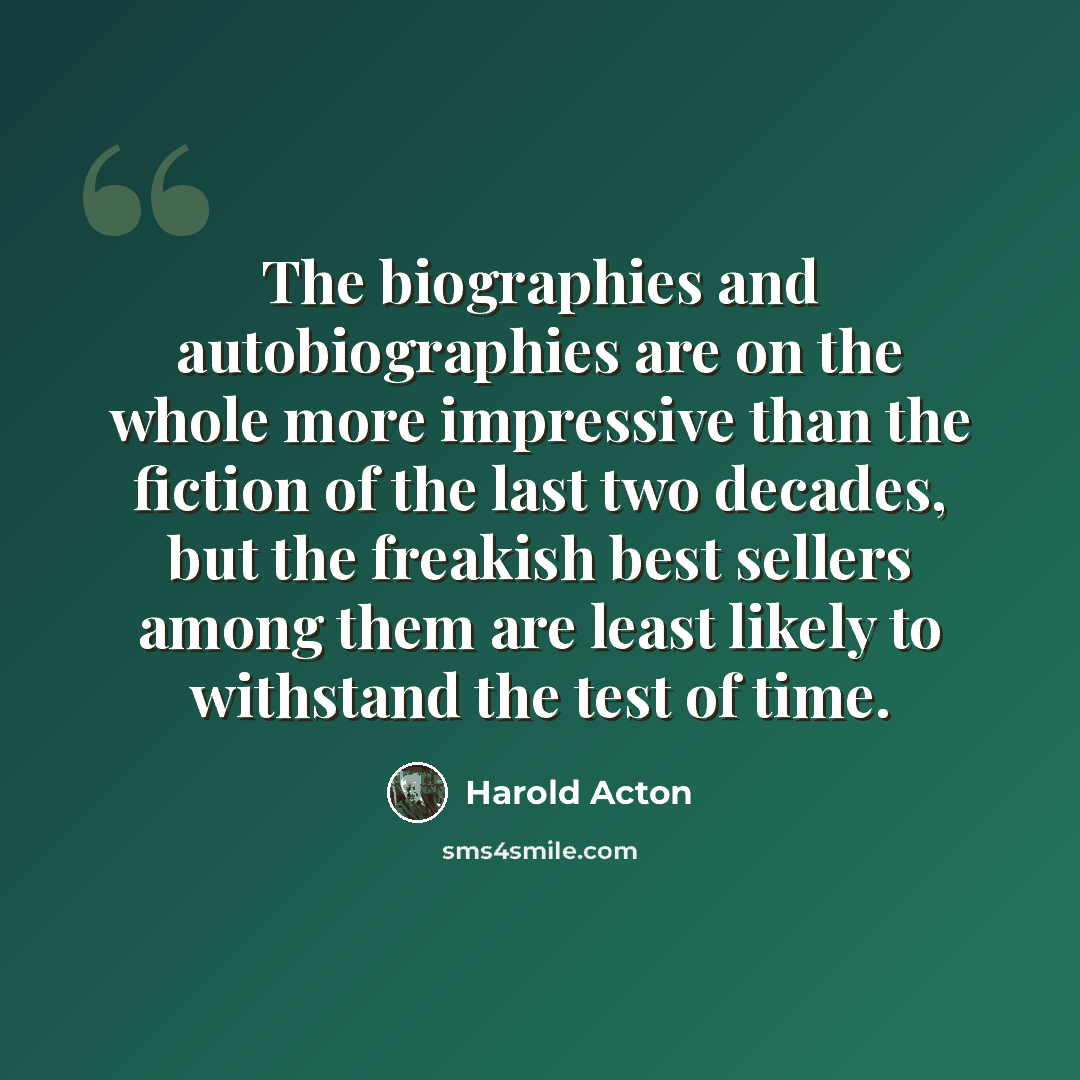 “The biographies and autobiographies are on the whole more impressive than the fiction of the last two decades, but the freakish best sellers among them are least likely to withstand the test of time.” quote by Harold Acton