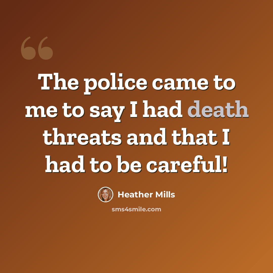 “The police came to me to say I had death threats and that I had to be careful!” quote by Heather Mills