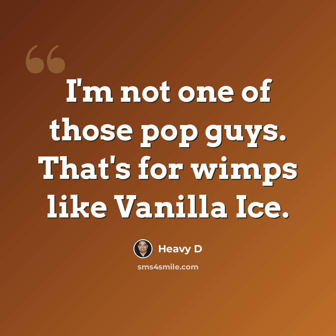 “I'm not one of those pop guys. That's for wimps like Vanilla Ice.” quote by Heavy D