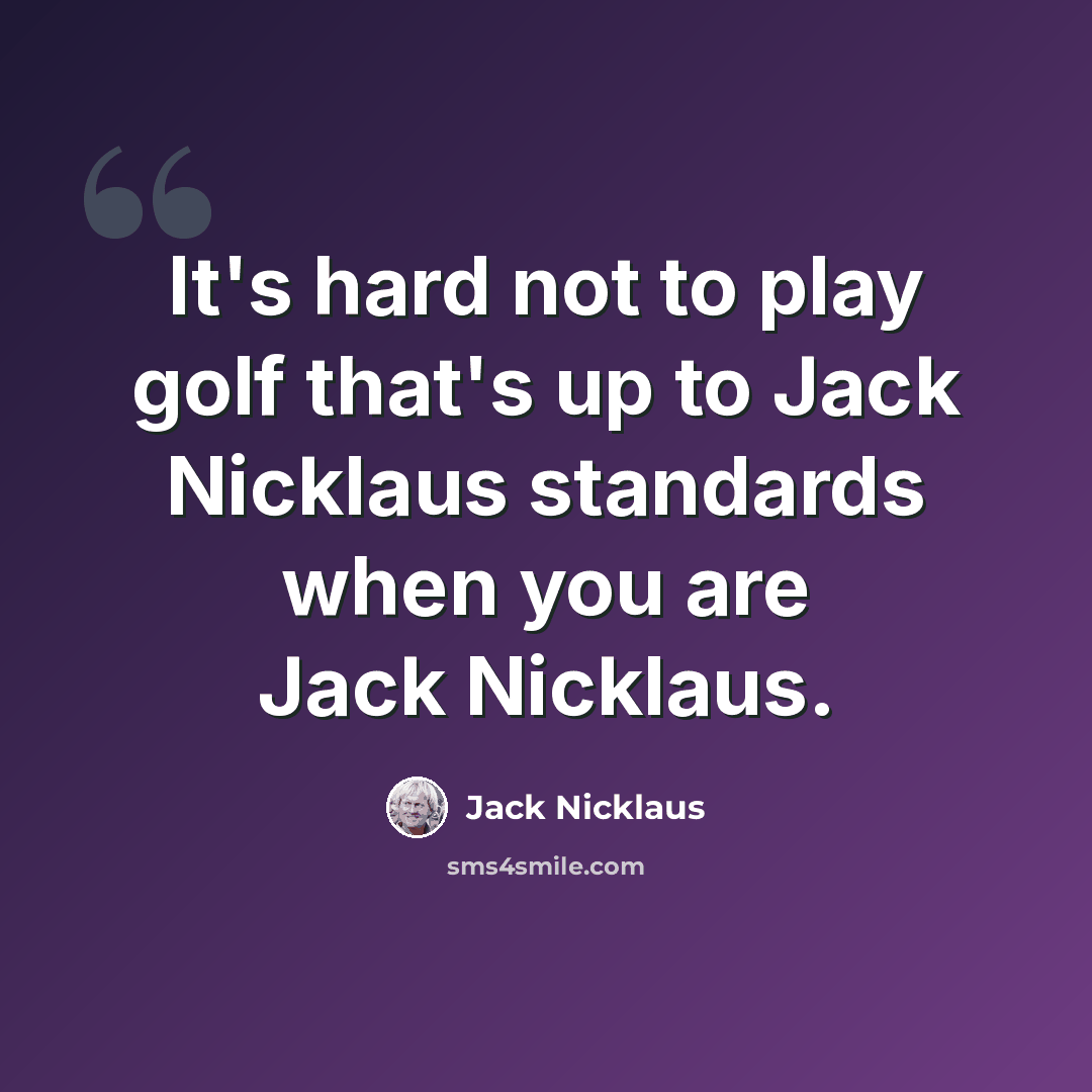 “It's hard not to play golf that's up to Jack Nicklaus standards when you are Jack Nicklaus.” quote by Jack Nicklaus