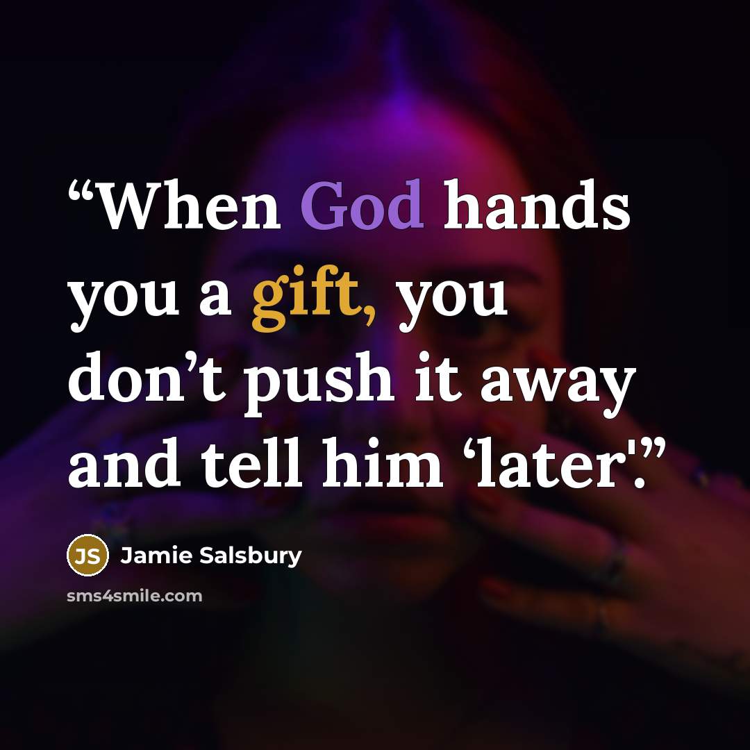 “When God hands you a gift, you don’t push it away and tell him ‘later'.” quote by Jamie Salsbury