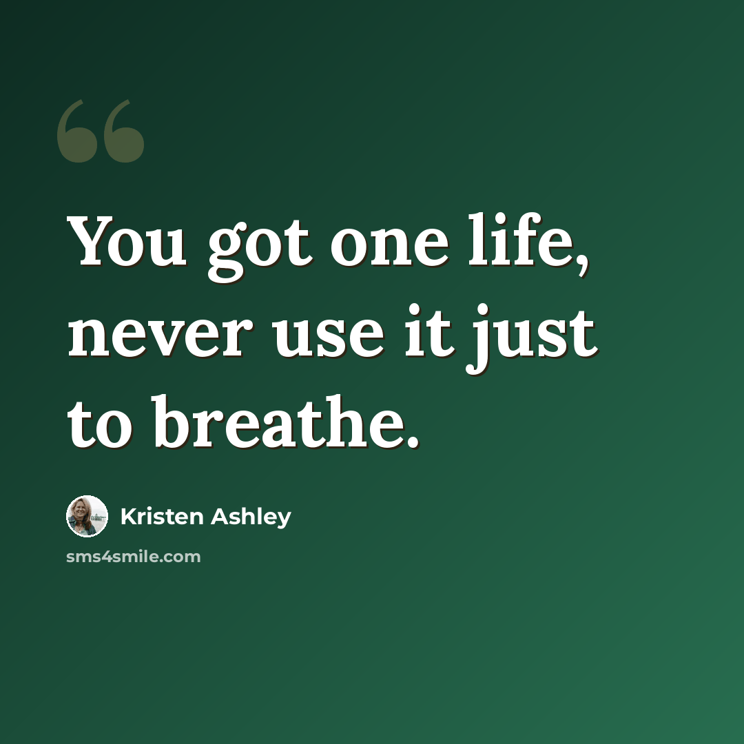 “You got one life, never use it just to breathe.” quote by Kristen Ashley