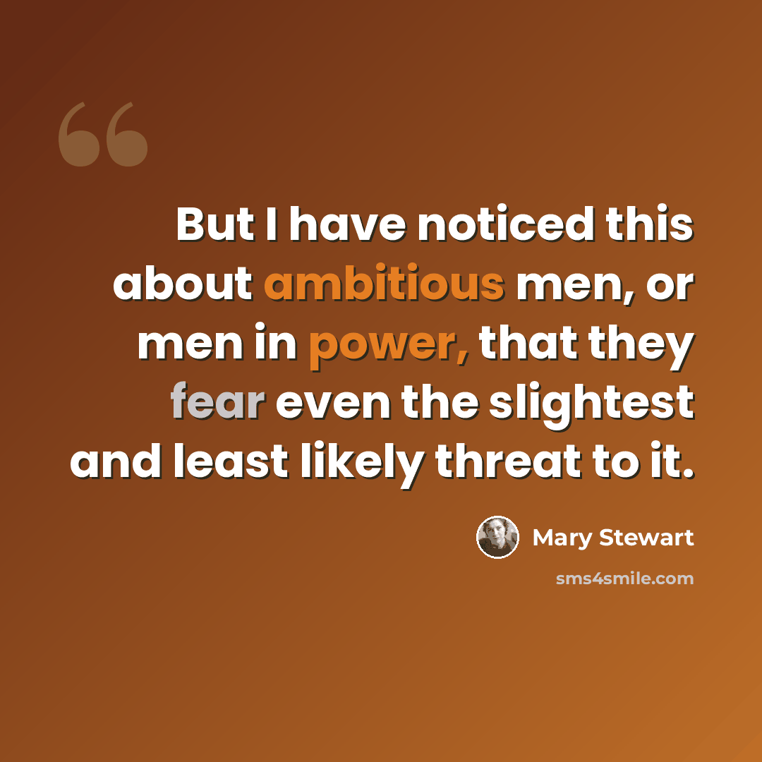 “But I have noticed this about ambitious men, or men in power, that they fear even the slightest and least likely threat to it.” quote by Mary Stewart