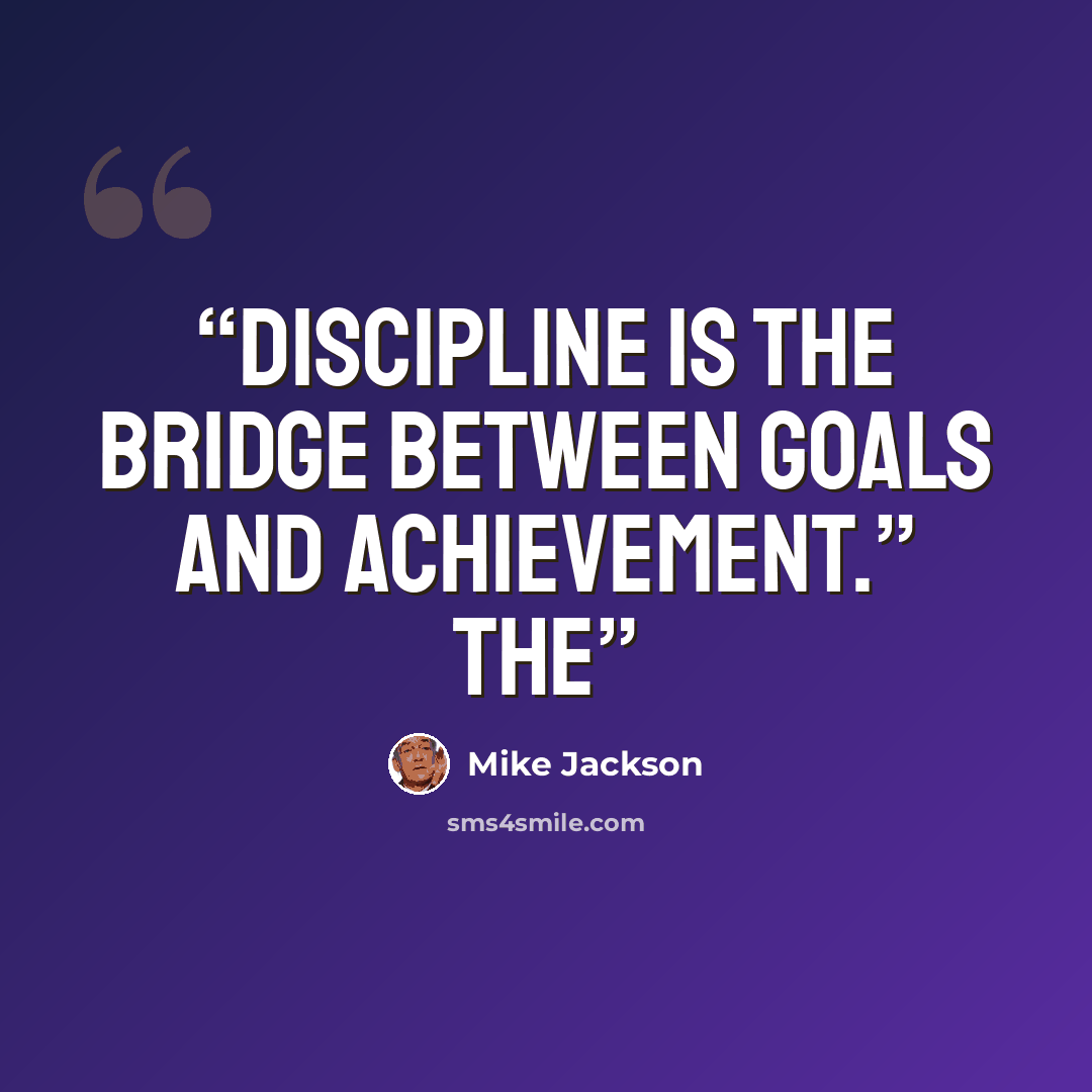 “Discipline is the bridge between goals and achievement.” The” quote by Mike Jackson