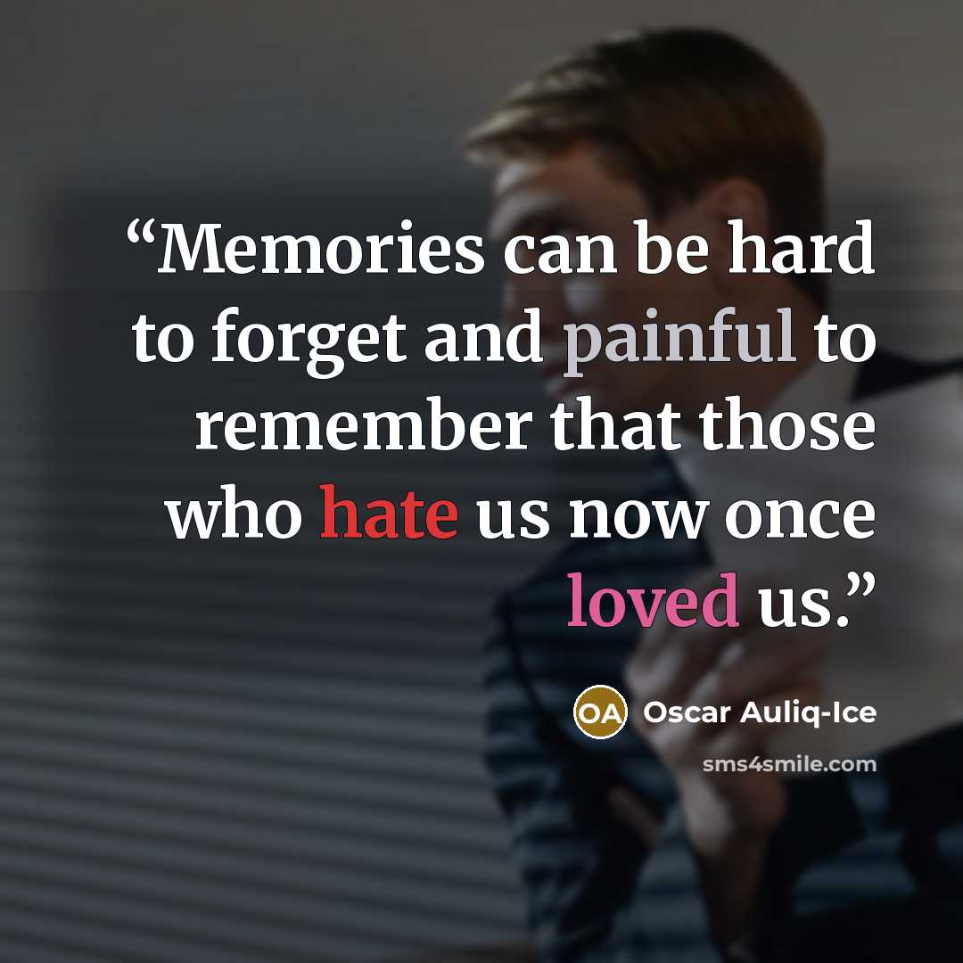 “Memories can be hard to forget and painful to remember that those who hate us now once loved us.” quote by Oscar Auliq-Ice