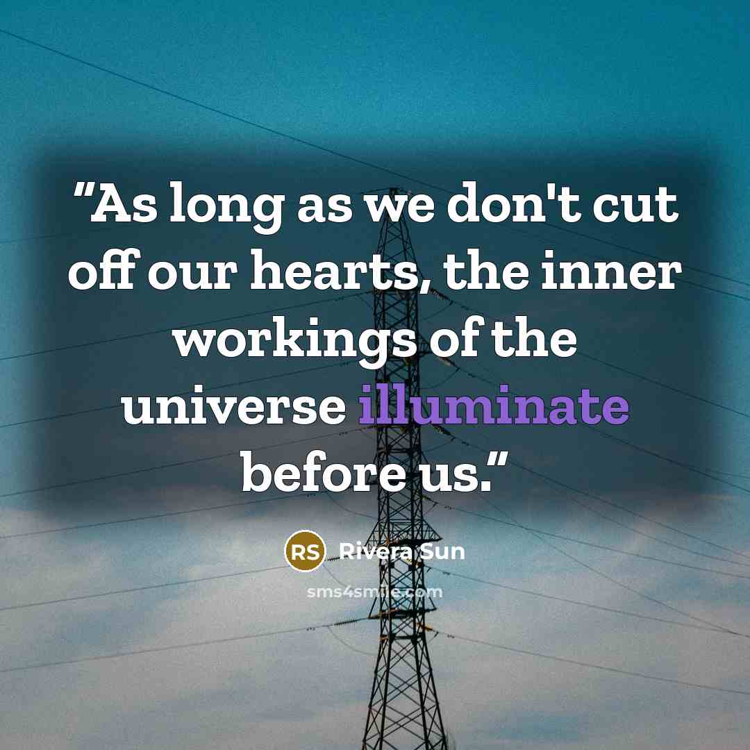 “As long as we don't cut off our hearts, the inner workings of the universe illuminate before us.” quote by Rivera Sun