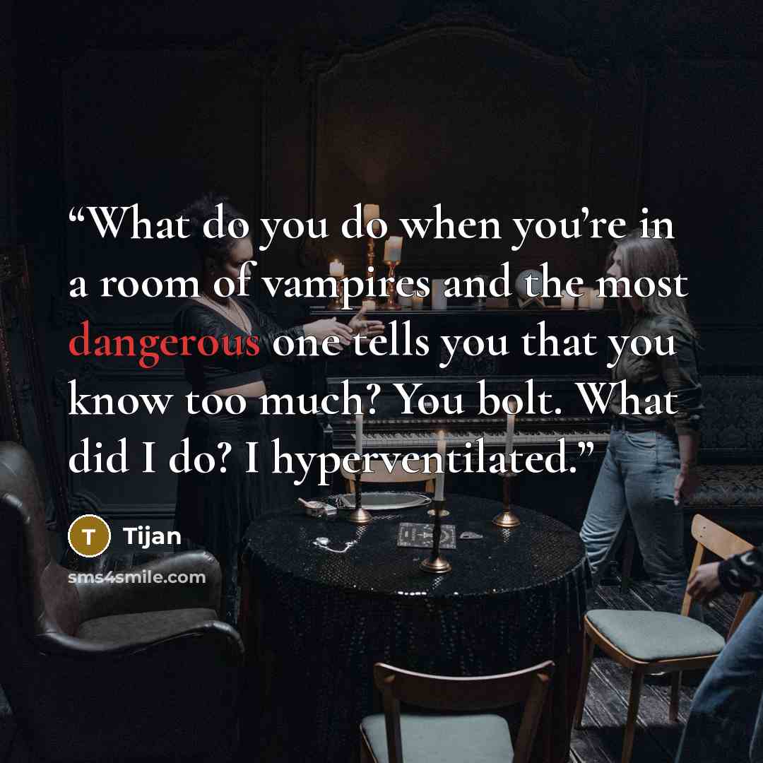 “What do you do when you’re in a room of vampires and the most dangerous one tells you that you know too much? You bolt. What did I do? I hyperventilated.” quote by Tijan